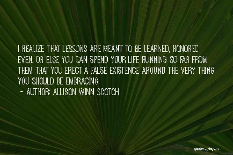 Allison Winn Scotch Quotes: I Realize That Lessons Are Meant To Be Learned, Honored Even, Or Else You Can Spend Your Life Running So