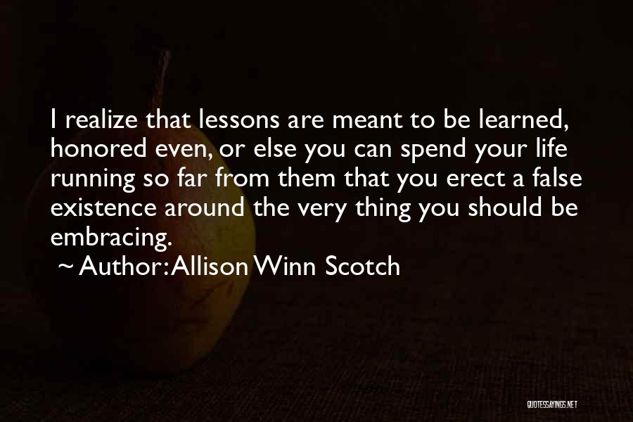 Allison Winn Scotch Quotes: I Realize That Lessons Are Meant To Be Learned, Honored Even, Or Else You Can Spend Your Life Running So