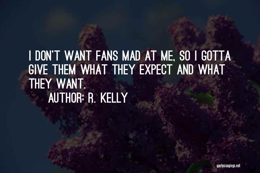 R. Kelly Quotes: I Don't Want Fans Mad At Me, So I Gotta Give Them What They Expect And What They Want.