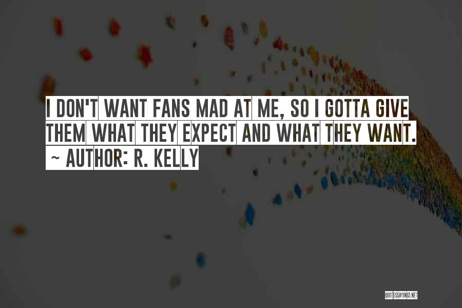 R. Kelly Quotes: I Don't Want Fans Mad At Me, So I Gotta Give Them What They Expect And What They Want.