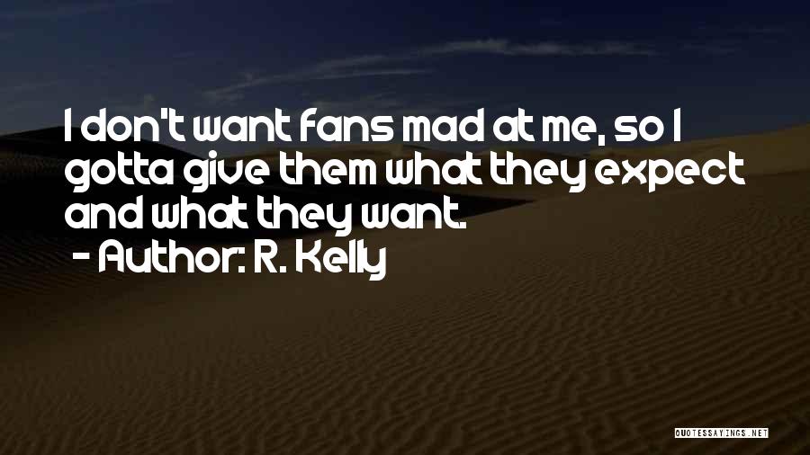 R. Kelly Quotes: I Don't Want Fans Mad At Me, So I Gotta Give Them What They Expect And What They Want.