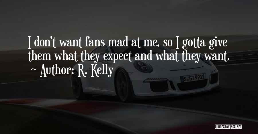 R. Kelly Quotes: I Don't Want Fans Mad At Me, So I Gotta Give Them What They Expect And What They Want.