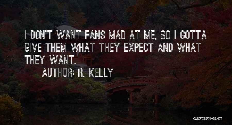 R. Kelly Quotes: I Don't Want Fans Mad At Me, So I Gotta Give Them What They Expect And What They Want.