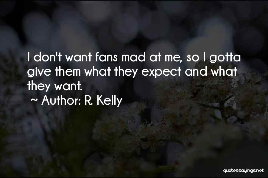 R. Kelly Quotes: I Don't Want Fans Mad At Me, So I Gotta Give Them What They Expect And What They Want.