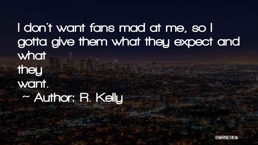 R. Kelly Quotes: I Don't Want Fans Mad At Me, So I Gotta Give Them What They Expect And What They Want.