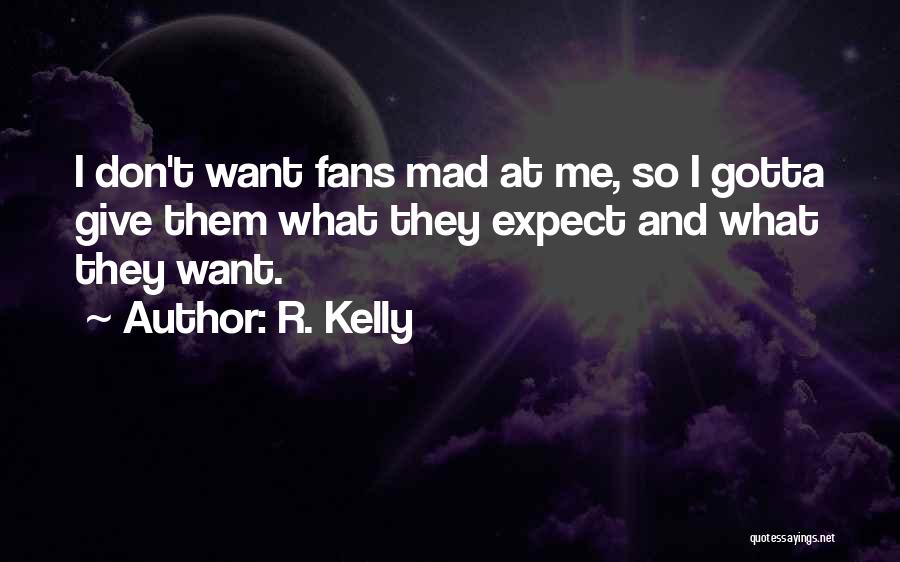 R. Kelly Quotes: I Don't Want Fans Mad At Me, So I Gotta Give Them What They Expect And What They Want.