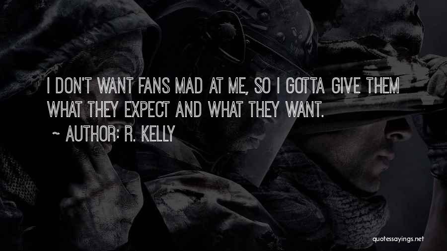 R. Kelly Quotes: I Don't Want Fans Mad At Me, So I Gotta Give Them What They Expect And What They Want.