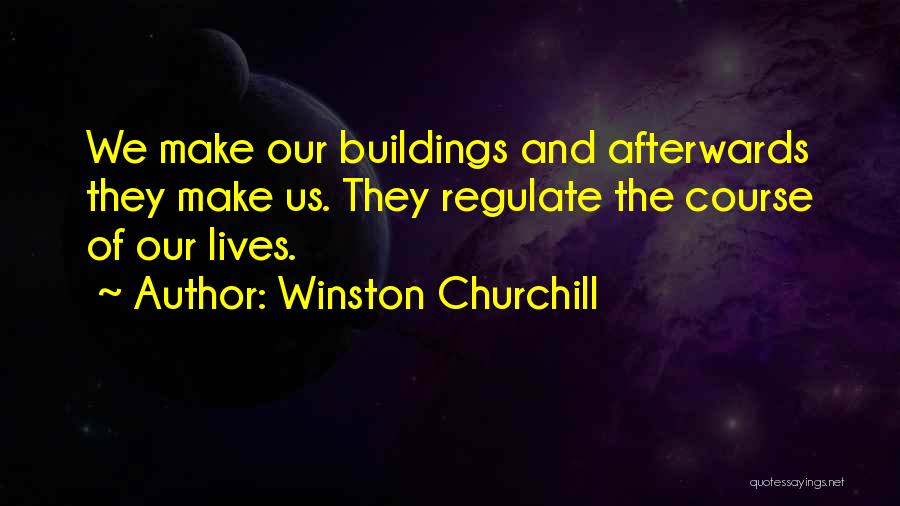 Winston Churchill Quotes: We Make Our Buildings And Afterwards They Make Us. They Regulate The Course Of Our Lives.