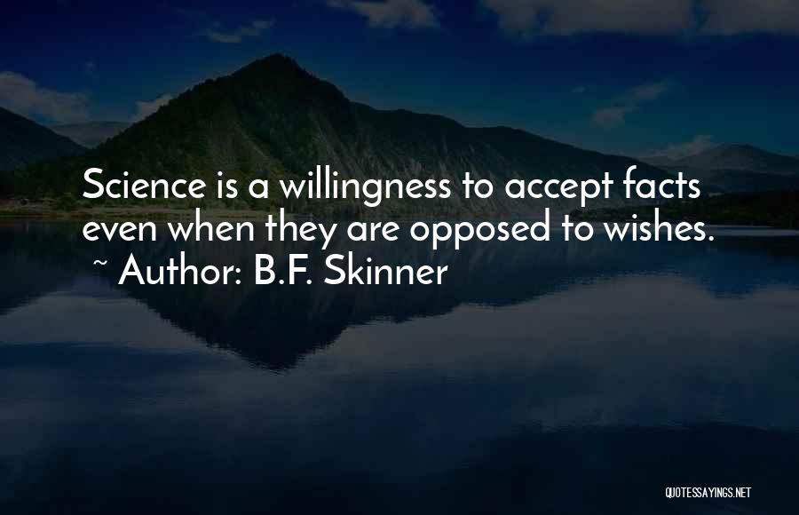 B.F. Skinner Quotes: Science Is A Willingness To Accept Facts Even When They Are Opposed To Wishes.