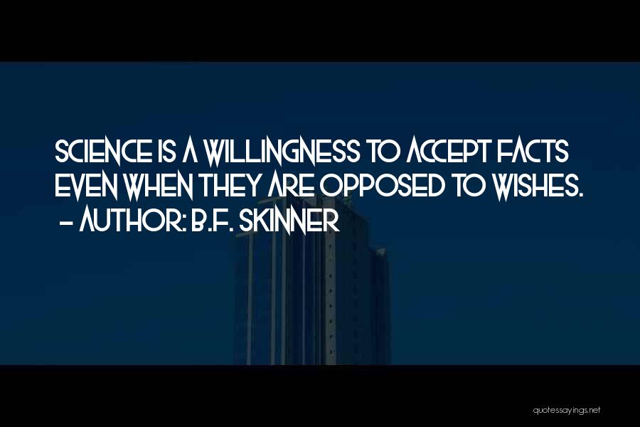 B.F. Skinner Quotes: Science Is A Willingness To Accept Facts Even When They Are Opposed To Wishes.