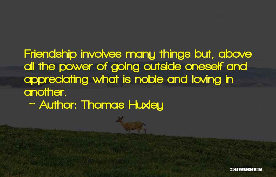 Thomas Huxley Quotes: Friendship Involves Many Things But, Above All The Power Of Going Outside Oneself And Appreciating What Is Noble And Loving