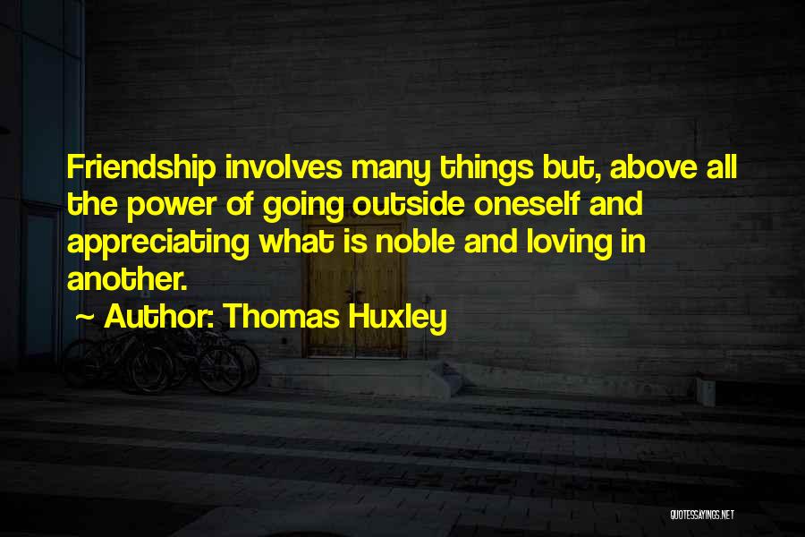 Thomas Huxley Quotes: Friendship Involves Many Things But, Above All The Power Of Going Outside Oneself And Appreciating What Is Noble And Loving