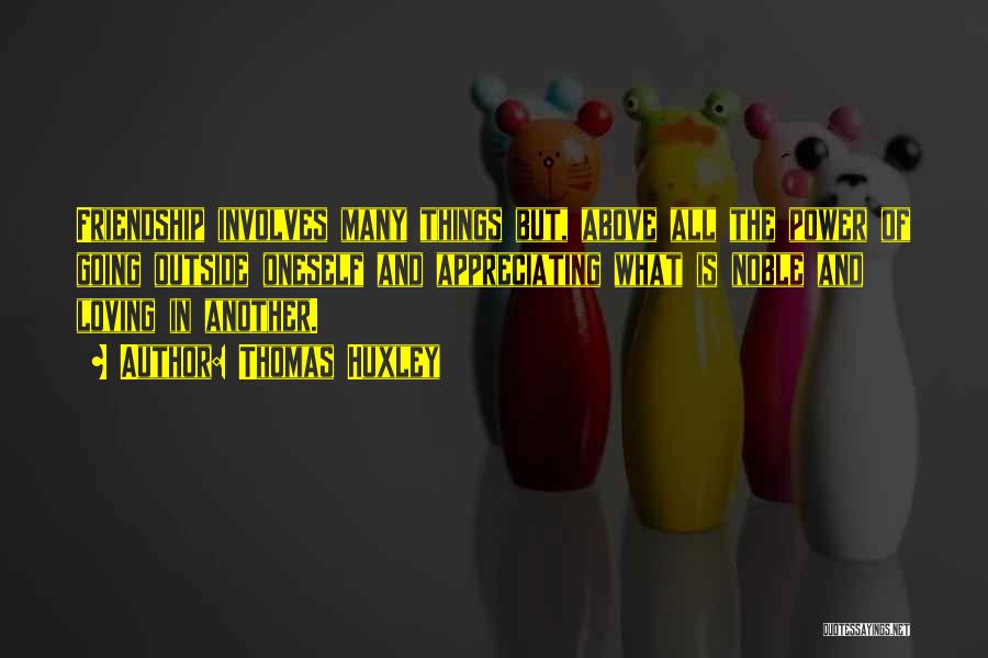 Thomas Huxley Quotes: Friendship Involves Many Things But, Above All The Power Of Going Outside Oneself And Appreciating What Is Noble And Loving