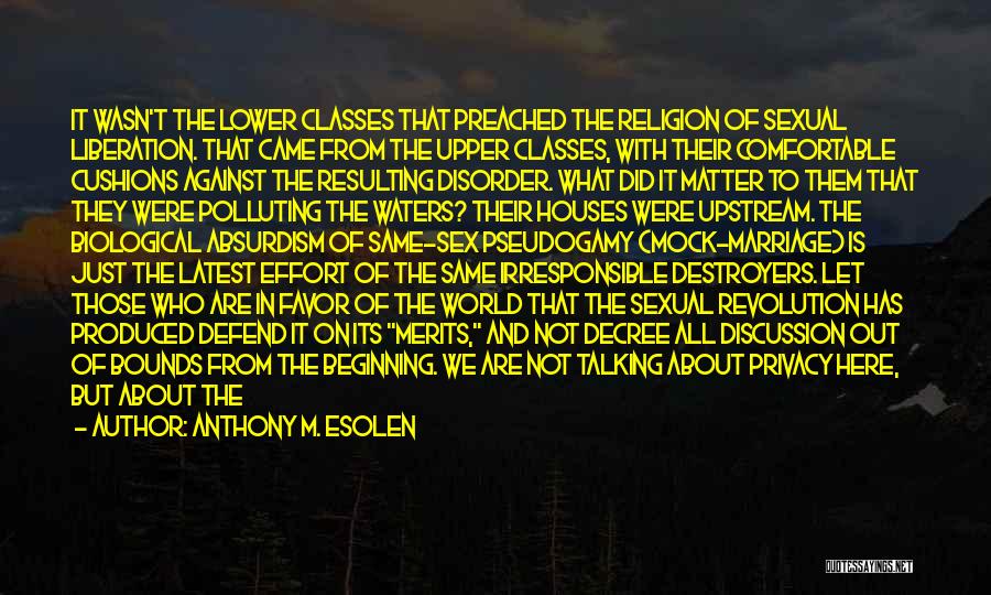 Anthony M. Esolen Quotes: It Wasn't The Lower Classes That Preached The Religion Of Sexual Liberation. That Came From The Upper Classes, With Their