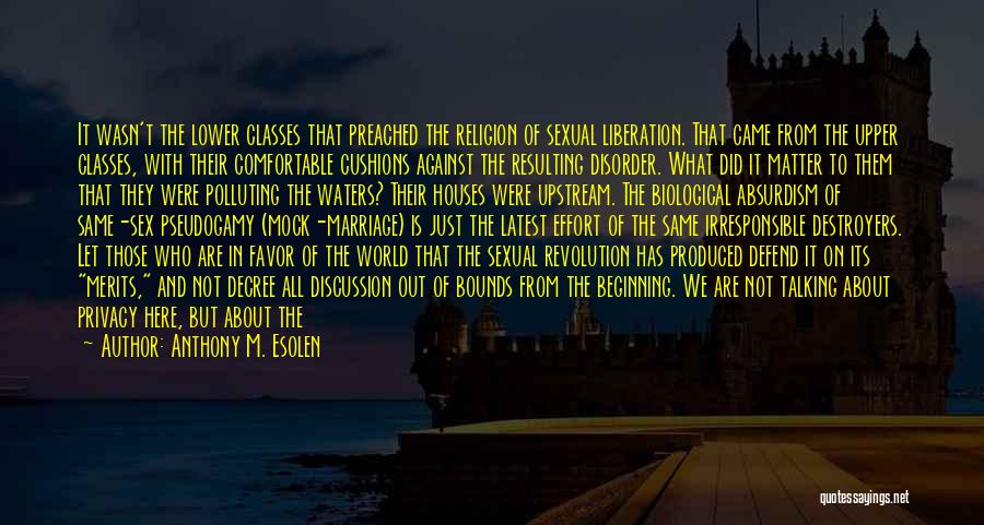 Anthony M. Esolen Quotes: It Wasn't The Lower Classes That Preached The Religion Of Sexual Liberation. That Came From The Upper Classes, With Their