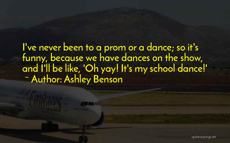 Ashley Benson Quotes: I've Never Been To A Prom Or A Dance; So It's Funny, Because We Have Dances On The Show, And