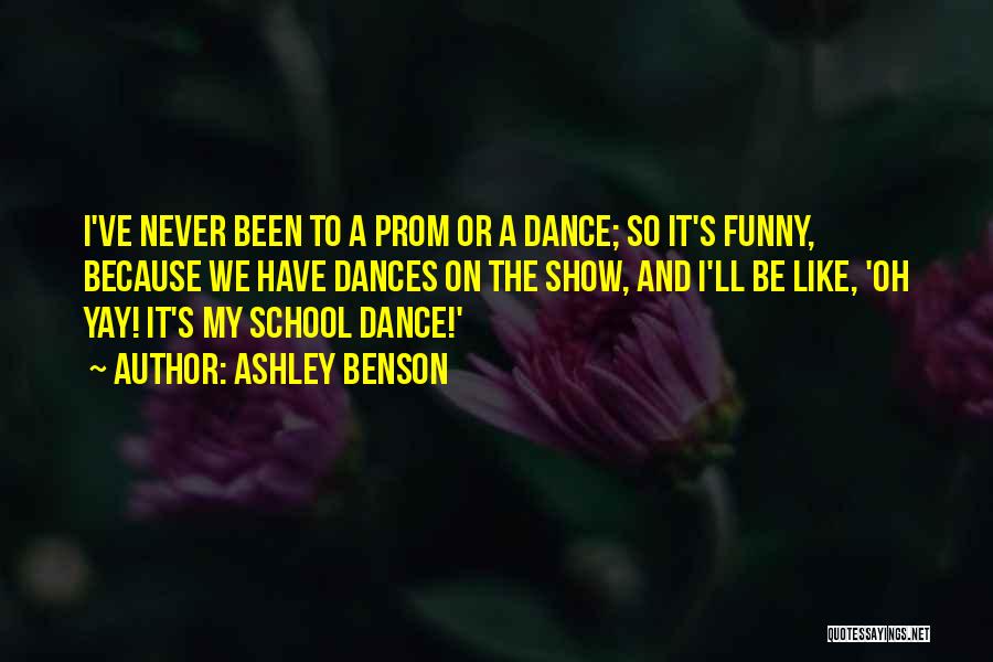 Ashley Benson Quotes: I've Never Been To A Prom Or A Dance; So It's Funny, Because We Have Dances On The Show, And