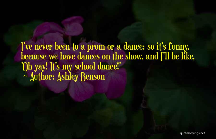 Ashley Benson Quotes: I've Never Been To A Prom Or A Dance; So It's Funny, Because We Have Dances On The Show, And