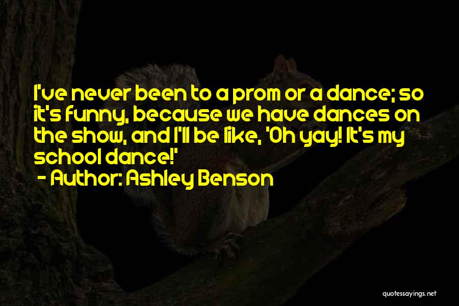 Ashley Benson Quotes: I've Never Been To A Prom Or A Dance; So It's Funny, Because We Have Dances On The Show, And