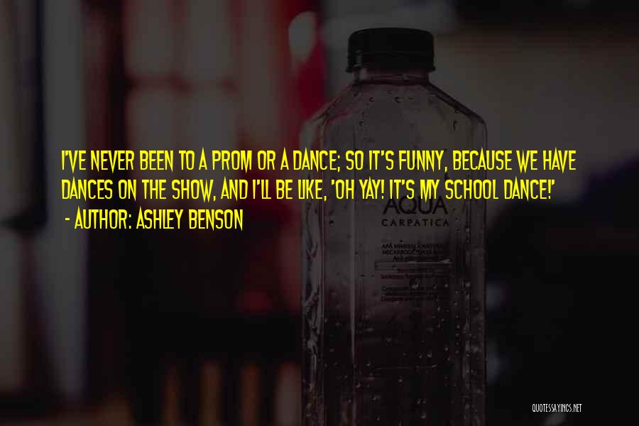 Ashley Benson Quotes: I've Never Been To A Prom Or A Dance; So It's Funny, Because We Have Dances On The Show, And