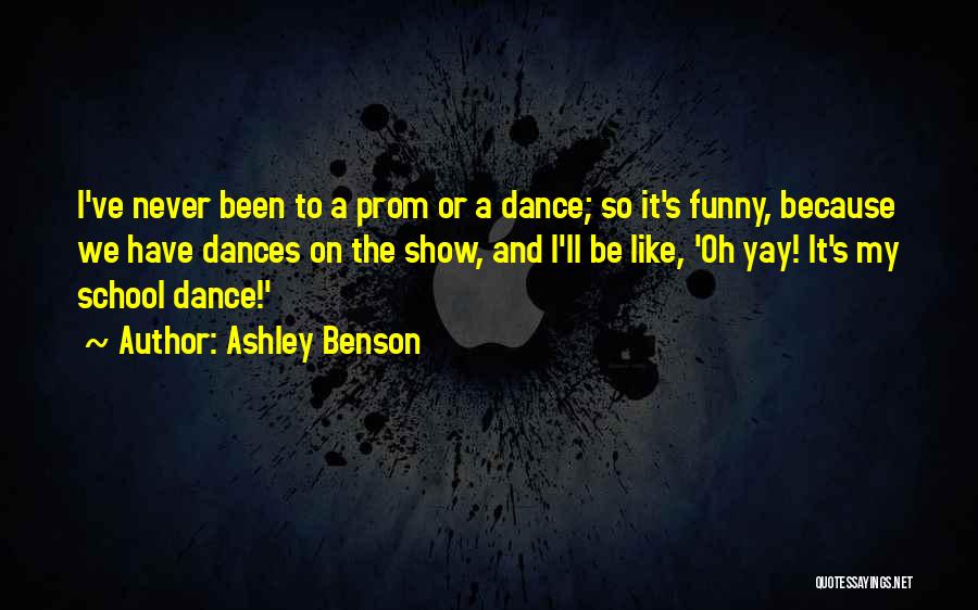 Ashley Benson Quotes: I've Never Been To A Prom Or A Dance; So It's Funny, Because We Have Dances On The Show, And