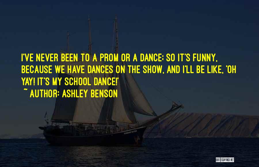 Ashley Benson Quotes: I've Never Been To A Prom Or A Dance; So It's Funny, Because We Have Dances On The Show, And