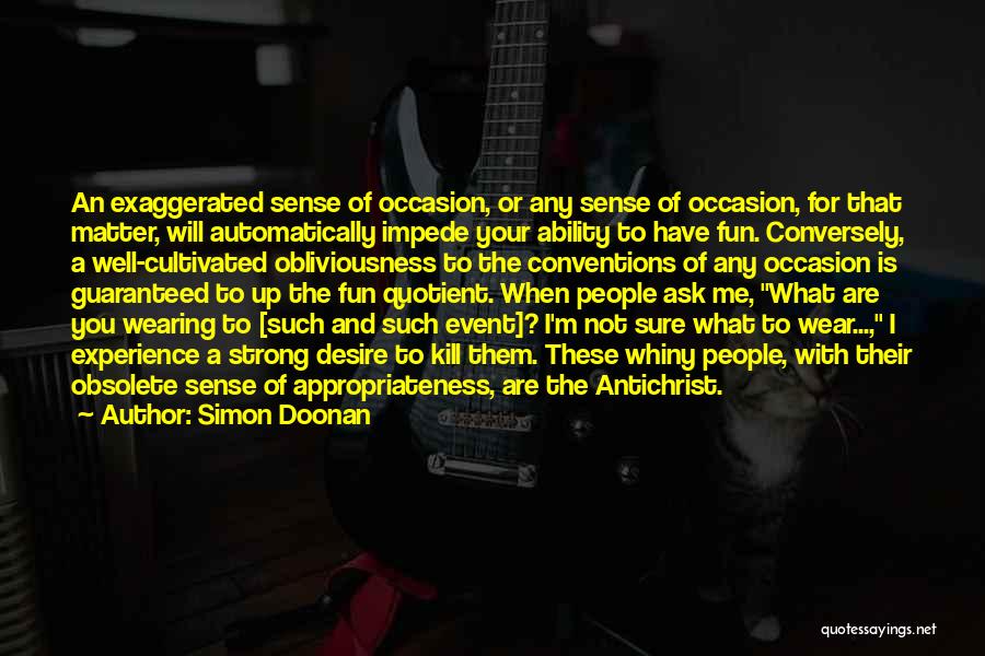 Simon Doonan Quotes: An Exaggerated Sense Of Occasion, Or Any Sense Of Occasion, For That Matter, Will Automatically Impede Your Ability To Have