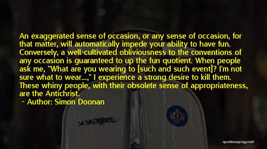 Simon Doonan Quotes: An Exaggerated Sense Of Occasion, Or Any Sense Of Occasion, For That Matter, Will Automatically Impede Your Ability To Have