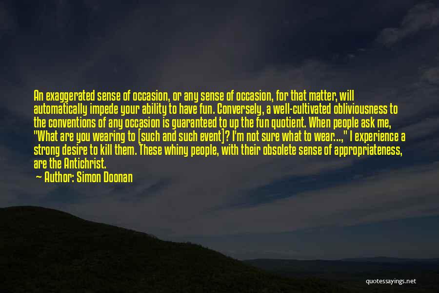 Simon Doonan Quotes: An Exaggerated Sense Of Occasion, Or Any Sense Of Occasion, For That Matter, Will Automatically Impede Your Ability To Have