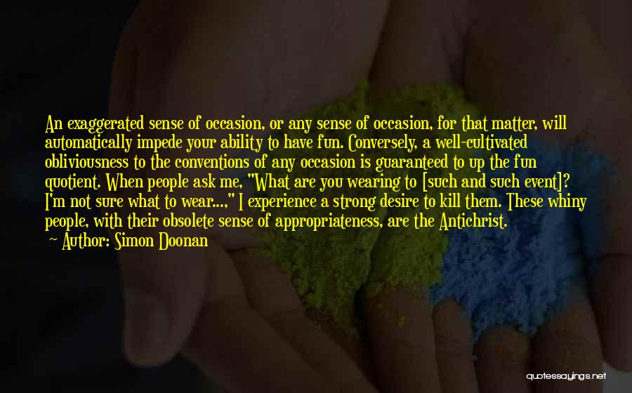 Simon Doonan Quotes: An Exaggerated Sense Of Occasion, Or Any Sense Of Occasion, For That Matter, Will Automatically Impede Your Ability To Have