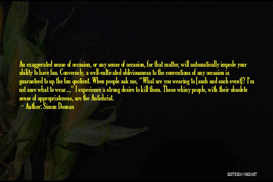 Simon Doonan Quotes: An Exaggerated Sense Of Occasion, Or Any Sense Of Occasion, For That Matter, Will Automatically Impede Your Ability To Have