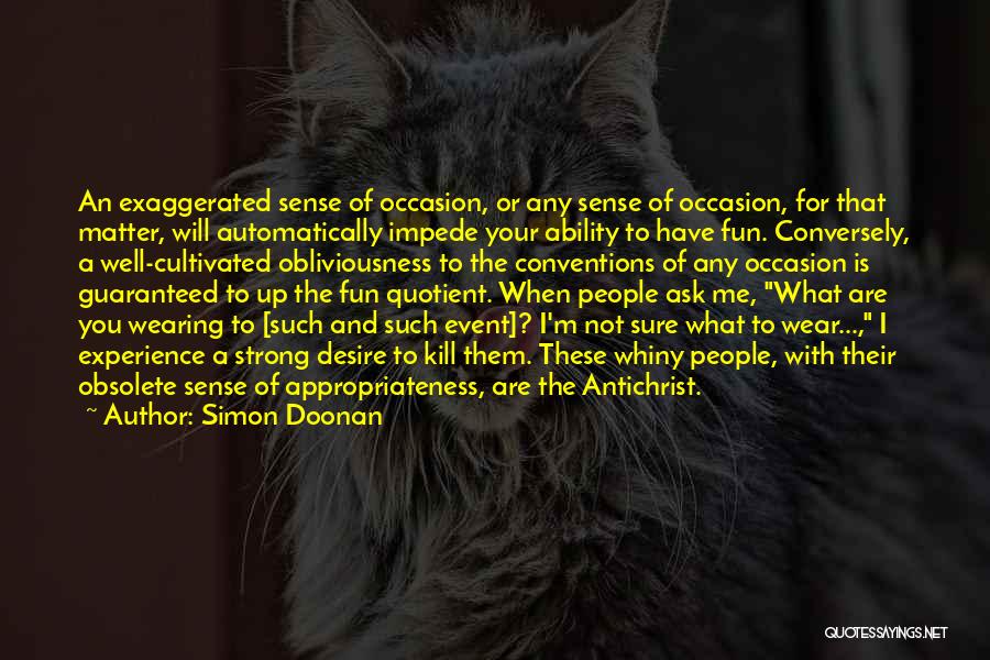 Simon Doonan Quotes: An Exaggerated Sense Of Occasion, Or Any Sense Of Occasion, For That Matter, Will Automatically Impede Your Ability To Have