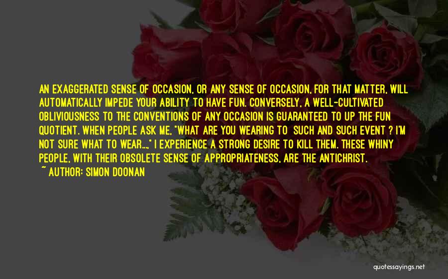 Simon Doonan Quotes: An Exaggerated Sense Of Occasion, Or Any Sense Of Occasion, For That Matter, Will Automatically Impede Your Ability To Have