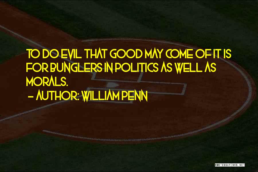 William Penn Quotes: To Do Evil That Good May Come Of It Is For Bunglers In Politics As Well As Morals.