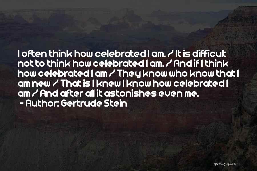 Gertrude Stein Quotes: I Often Think How Celebrated I Am. / It Is Difficult Not To Think How Celebrated I Am. / And