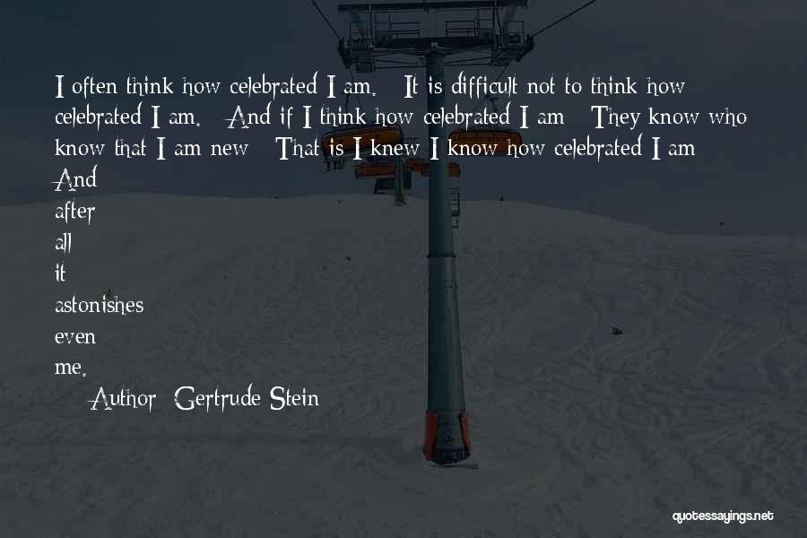 Gertrude Stein Quotes: I Often Think How Celebrated I Am. / It Is Difficult Not To Think How Celebrated I Am. / And