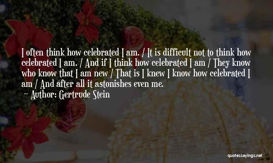 Gertrude Stein Quotes: I Often Think How Celebrated I Am. / It Is Difficult Not To Think How Celebrated I Am. / And