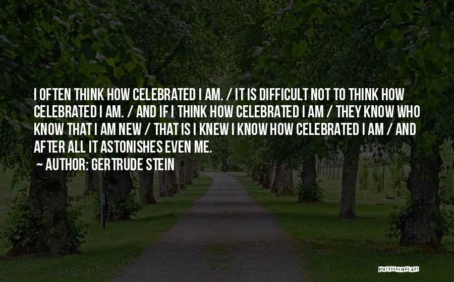 Gertrude Stein Quotes: I Often Think How Celebrated I Am. / It Is Difficult Not To Think How Celebrated I Am. / And