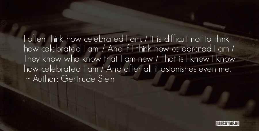 Gertrude Stein Quotes: I Often Think How Celebrated I Am. / It Is Difficult Not To Think How Celebrated I Am. / And