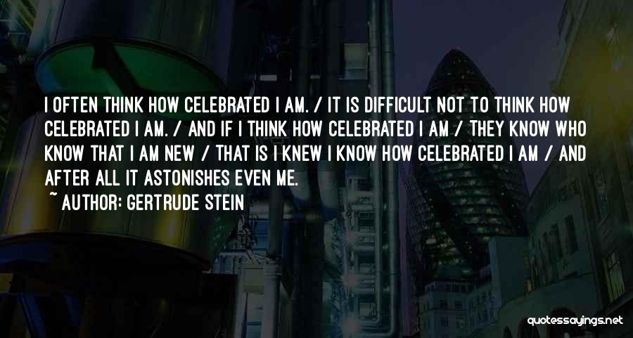 Gertrude Stein Quotes: I Often Think How Celebrated I Am. / It Is Difficult Not To Think How Celebrated I Am. / And