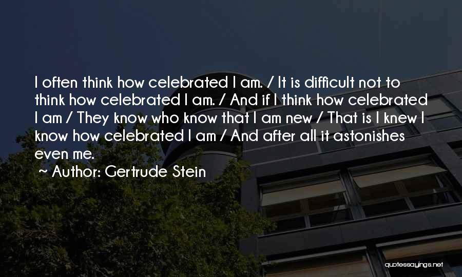 Gertrude Stein Quotes: I Often Think How Celebrated I Am. / It Is Difficult Not To Think How Celebrated I Am. / And