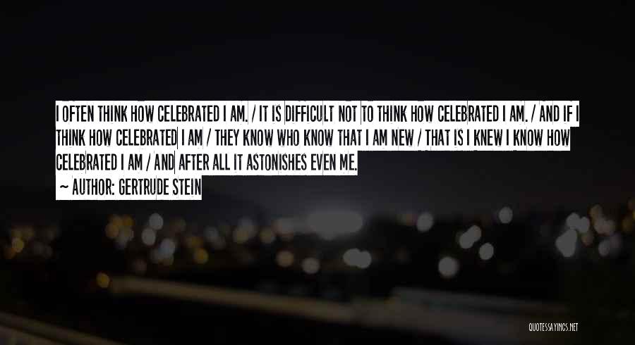 Gertrude Stein Quotes: I Often Think How Celebrated I Am. / It Is Difficult Not To Think How Celebrated I Am. / And