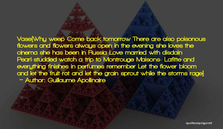 Guillaume Apollinaire Quotes: Vase[why Weep Come Back Tomorrow There Are Also Poisonous Flowers And Flowers Always Open In The Evening She Loves The