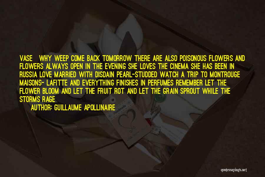 Guillaume Apollinaire Quotes: Vase[why Weep Come Back Tomorrow There Are Also Poisonous Flowers And Flowers Always Open In The Evening She Loves The