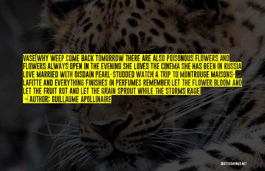 Guillaume Apollinaire Quotes: Vase[why Weep Come Back Tomorrow There Are Also Poisonous Flowers And Flowers Always Open In The Evening She Loves The