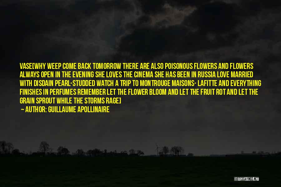 Guillaume Apollinaire Quotes: Vase[why Weep Come Back Tomorrow There Are Also Poisonous Flowers And Flowers Always Open In The Evening She Loves The