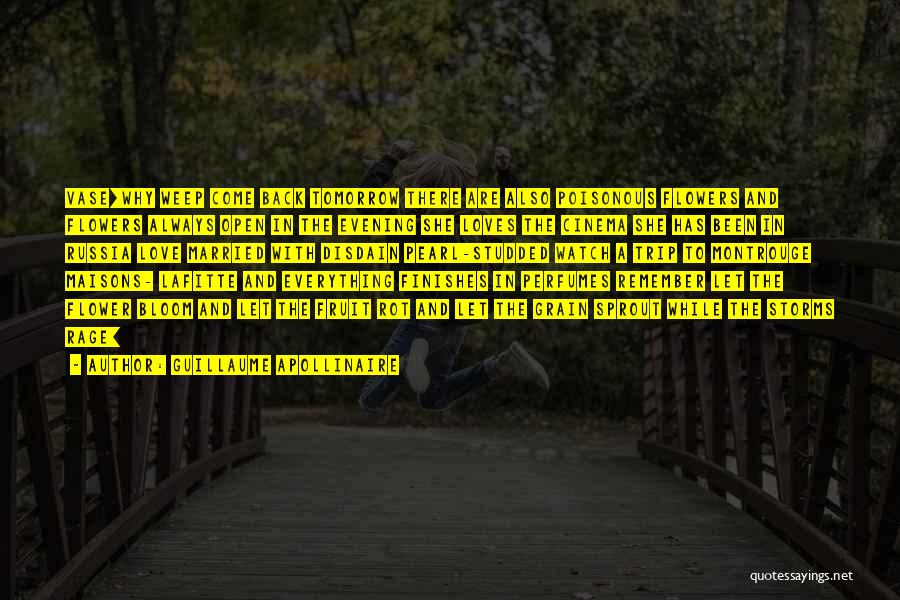 Guillaume Apollinaire Quotes: Vase[why Weep Come Back Tomorrow There Are Also Poisonous Flowers And Flowers Always Open In The Evening She Loves The
