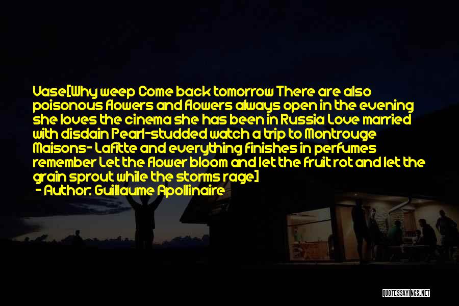 Guillaume Apollinaire Quotes: Vase[why Weep Come Back Tomorrow There Are Also Poisonous Flowers And Flowers Always Open In The Evening She Loves The