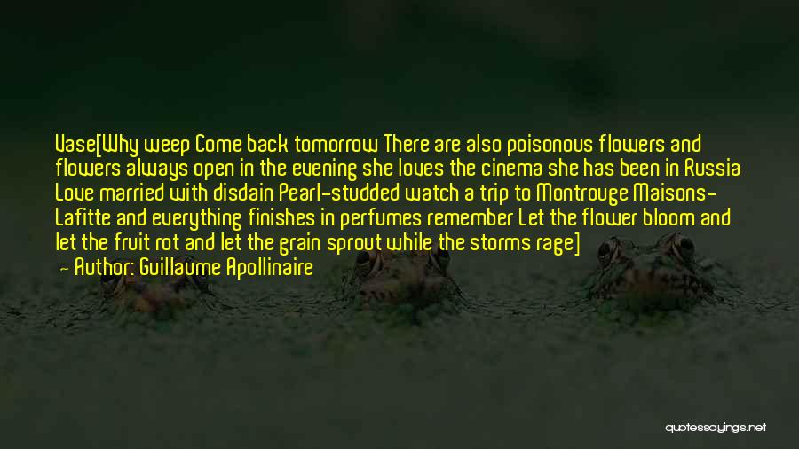 Guillaume Apollinaire Quotes: Vase[why Weep Come Back Tomorrow There Are Also Poisonous Flowers And Flowers Always Open In The Evening She Loves The