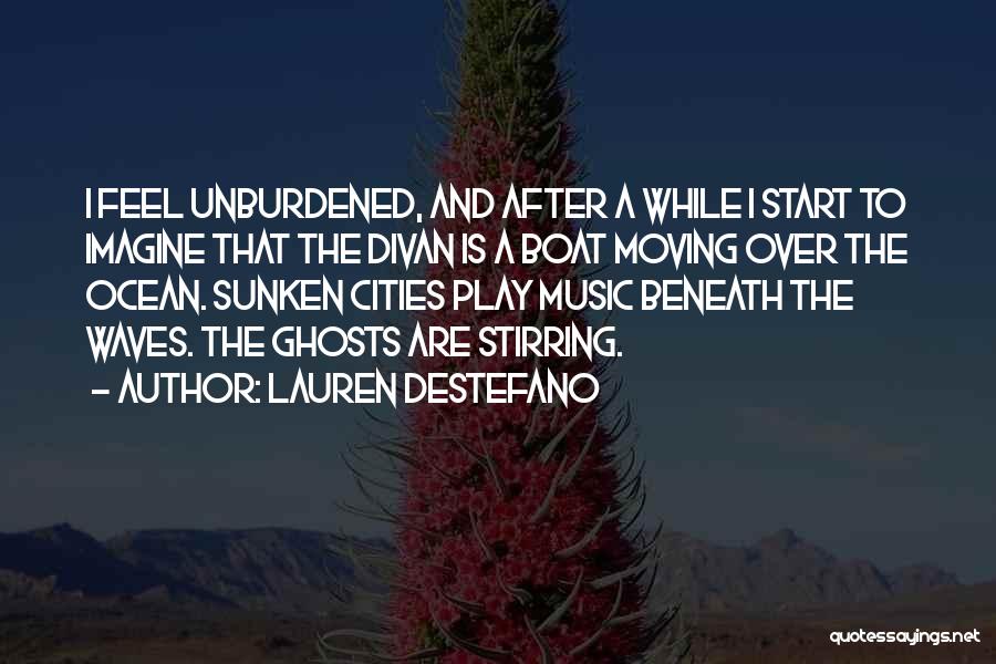 Lauren DeStefano Quotes: I Feel Unburdened, And After A While I Start To Imagine That The Divan Is A Boat Moving Over The